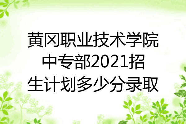 黄冈职业技术学院中专部2021招生计划多少分录取