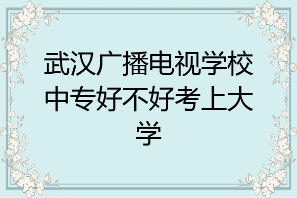 武汉广播电视学校中专好不好考上大学