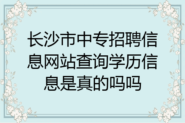 长沙市中专招聘信息网站查询学历信息是真的吗吗