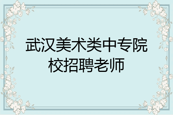 武汉美术类中专院校招聘老师