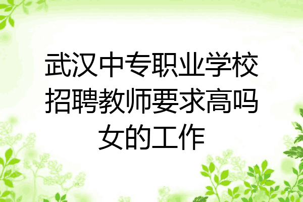 武汉中专职业学校招聘教师要求高吗女的工作