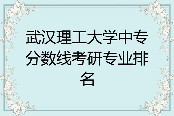 武汉理工大学中专分数线考研专业排名