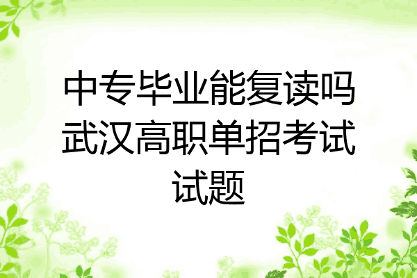 中专毕业能复读吗武汉高职单招考试试题