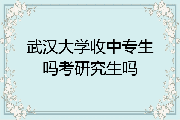 武汉大学收中专生吗考研究生吗