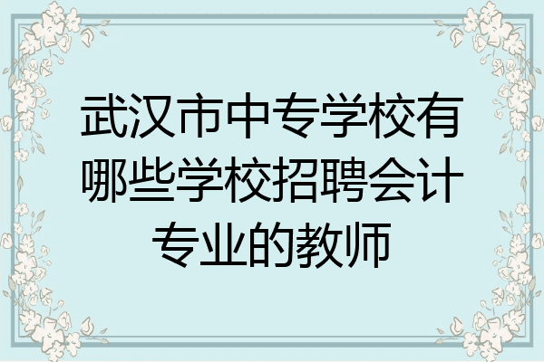 武汉市中专学校有哪些学校招聘会计专业的教师