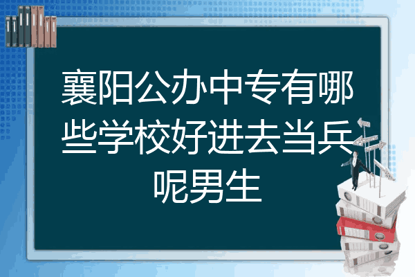襄阳公办中专有哪些学校好进去当兵呢男生