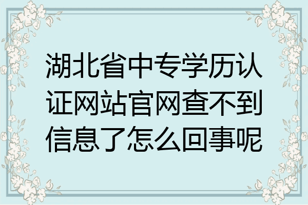 湖北省中专学历认证网站官网查不到信息了怎么回事呢