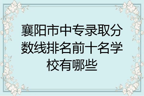 襄阳市中专录取分数线排名前十名学校有哪些