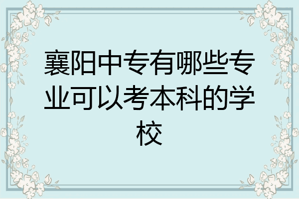 襄阳中专有哪些专业可以考本科的学校