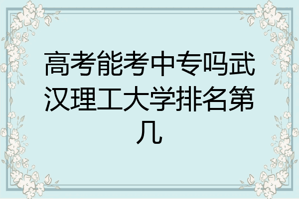 高考能考中专吗武汉理工大学排名第几