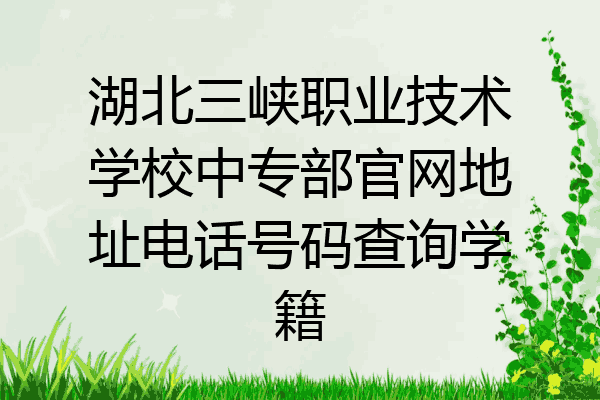 湖北三峡职业技术学校中专部官网地址电话号码查询学籍