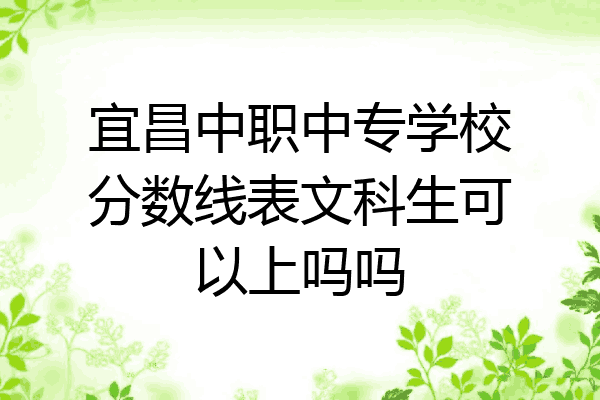 宜昌中职中专学校分数线表文科生可以上吗吗
