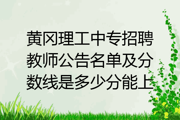 黄冈理工中专招聘教师公告名单及分数线是多少分能上