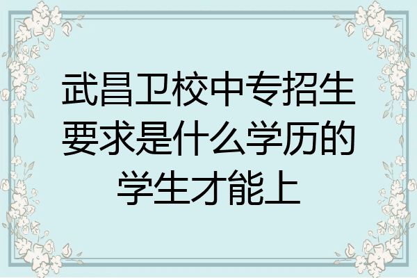 武昌卫校中专招生要求是什么学历的学生才能上