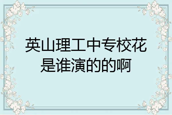 英山理工中专校花是谁演的的啊
