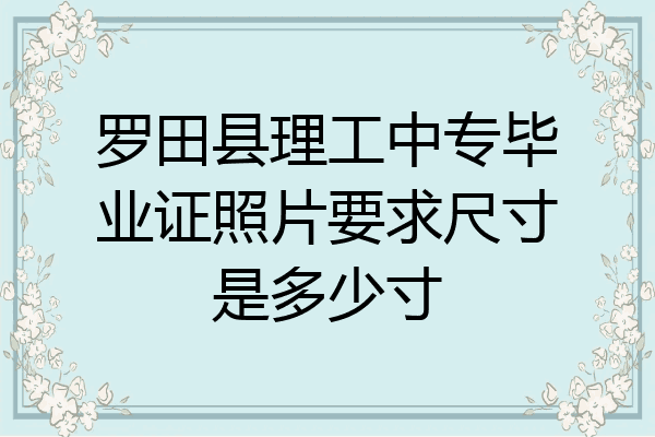 罗田县理工中专毕业证照片要求尺寸是多少寸