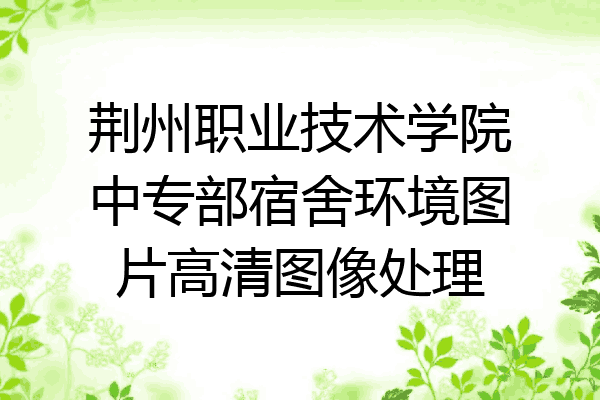 荆州职业技术学院中专部宿舍环境图片高清图像处理