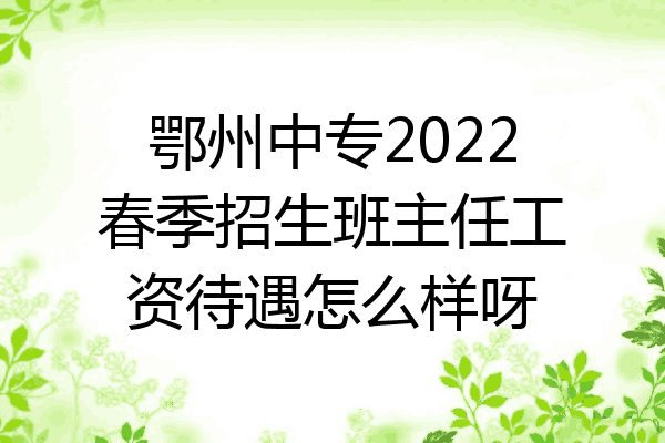 鄂州中专2022春季招生班主任工资待遇怎么样呀