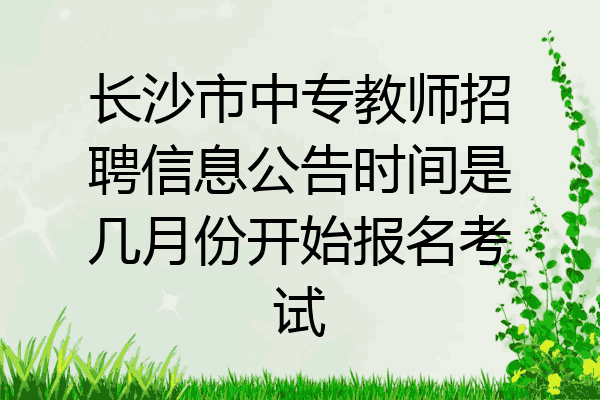 长沙市中专教师招聘信息公告时间是几月份开始报名考试