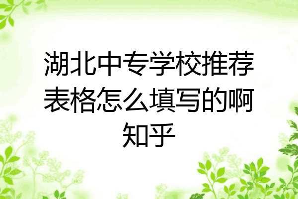 湖北中专学校推荐表格怎么填写的啊知乎