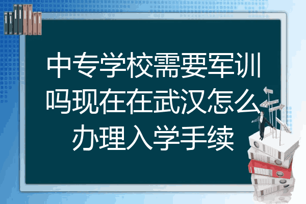 中专学校需要军训吗现在在武汉怎么办理入学手续