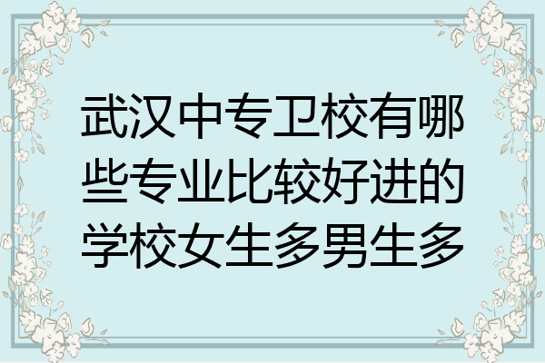 武汉中专卫校有哪些专业比较好进的学校女生多男生多