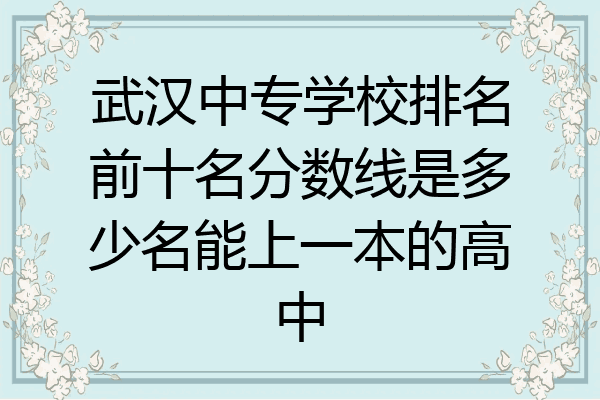 武汉中专学校排名前十名分数线是多少名能上一本的高中