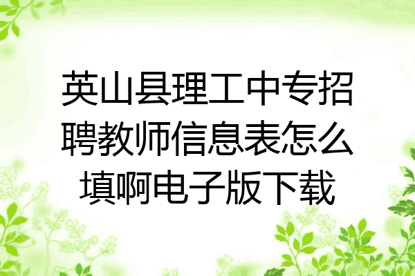 英山县理工中专招聘教师信息表怎么填啊电子版下载