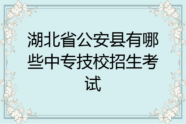 湖北省公安县有哪些中专技校招生考试