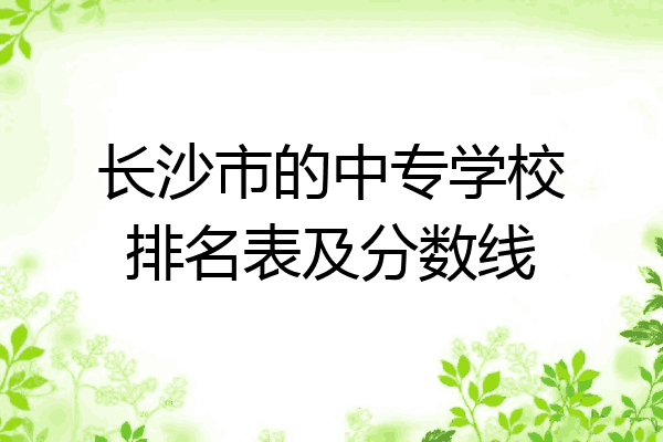 长沙市的中专学校排名表及分数线
