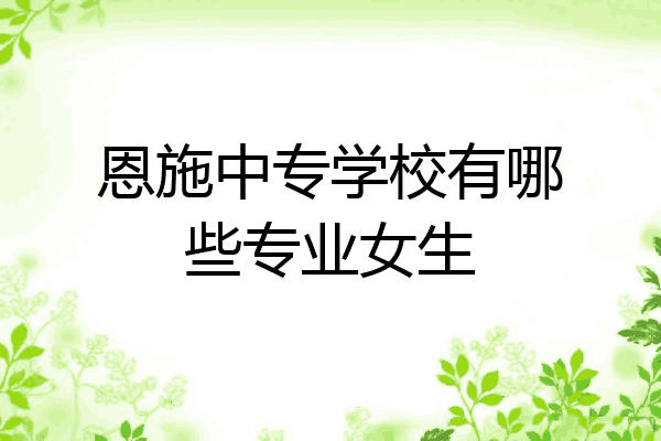 恩施中专学校有哪些专业女生