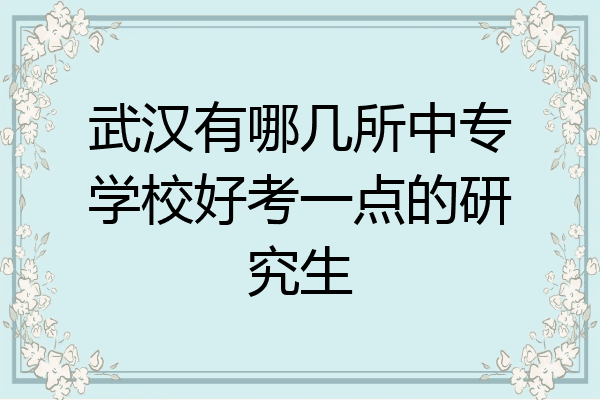 武汉有哪几所中专学校好考一点的研究生