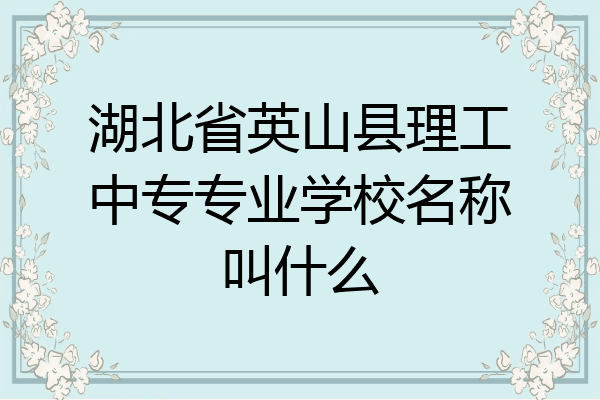 湖北省英山县理工中专专业学校名称叫什么