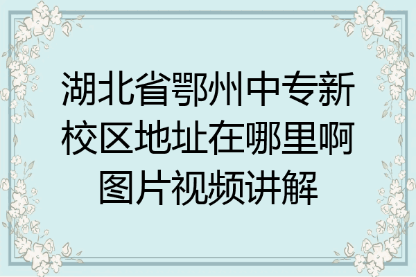 湖北省鄂州中专新校区地址在哪里啊图片视频讲解