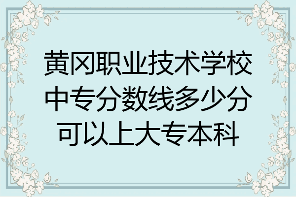 黄冈职业技术学校中专分数线多少分可以上大专本科