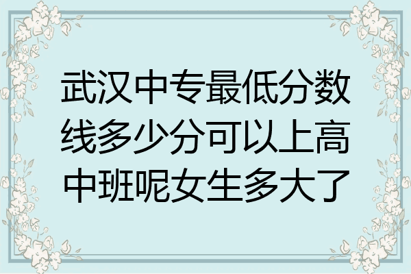 武汉中专最低分数线多少分可以上高中班呢女生多大了