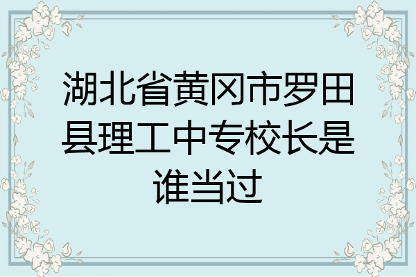 湖北省黄冈市罗田县理工中专校长是谁当过