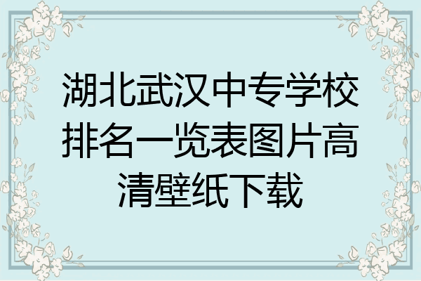 湖北武汉中专学校排名一览表图片高清壁纸下载