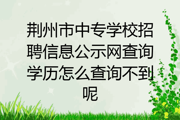 荆州市中专学校招聘信息公示网查询学历怎么查询不到呢