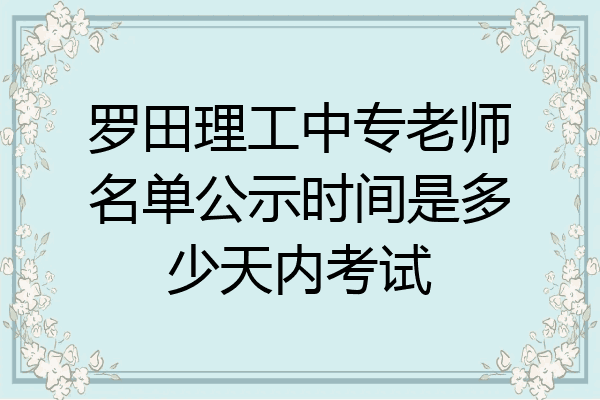 罗田理工中专老师名单公示时间是多少天内考试