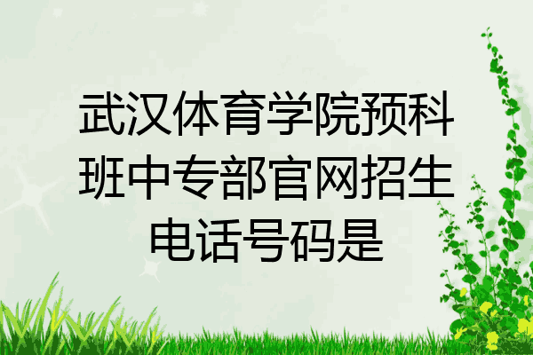 武汉体育学院预科班中专部官网招生电话号码是