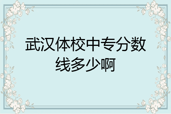 武汉体校中专分数线多少啊
