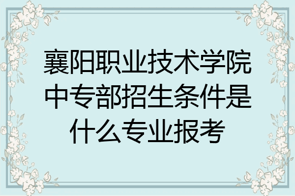 襄阳职业技术学院中专部招生条件是什么专业报考
