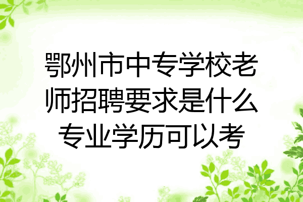 鄂州市中专学校老师招聘要求是什么专业学历可以考