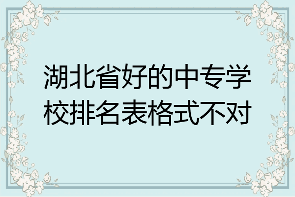 湖北省好的中专学校排名表格式不对