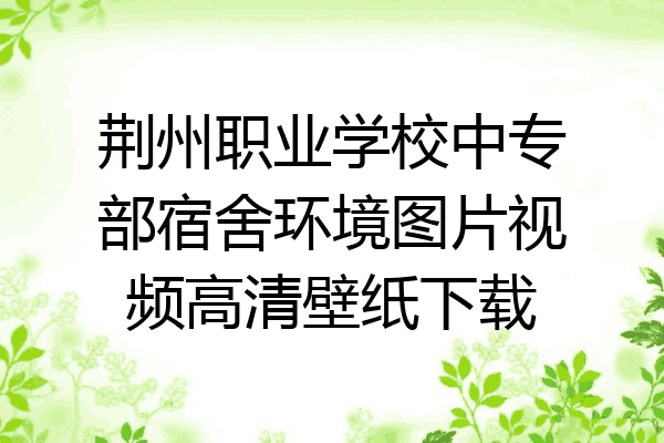 荆州职业学校中专部宿舍环境图片视频高清壁纸下载