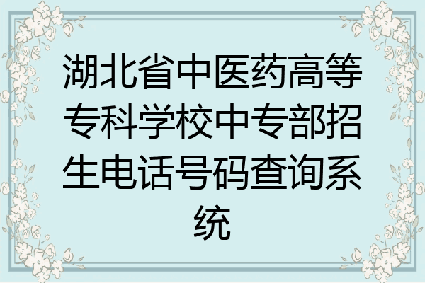 湖北省中医药高等专科学校中专部招生电话号码查询系统