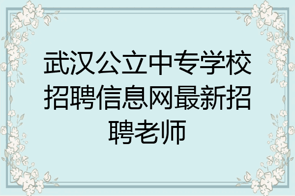 武汉公立中专学校招聘信息网最新招聘老师