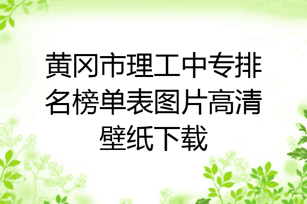 黄冈市理工中专排名榜单表图片高清壁纸下载