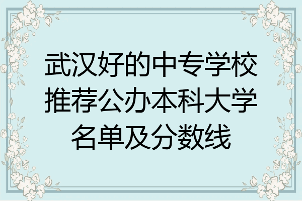 武汉好的中专学校推荐公办本科大学名单及分数线
